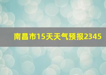 南昌市15天天气预报2345