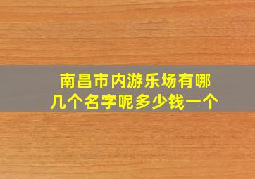 南昌市内游乐场有哪几个名字呢多少钱一个