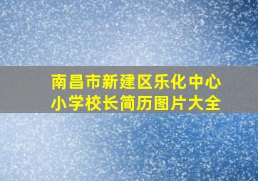 南昌市新建区乐化中心小学校长简历图片大全