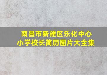 南昌市新建区乐化中心小学校长简历图片大全集