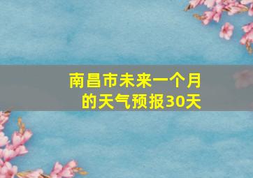 南昌市未来一个月的天气预报30天