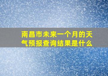 南昌市未来一个月的天气预报查询结果是什么