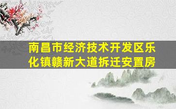 南昌市经济技术开发区乐化镇赣新大道拆迁安置房