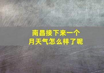 南昌接下来一个月天气怎么样了呢