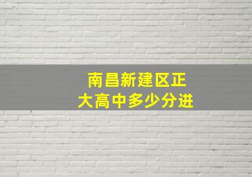 南昌新建区正大高中多少分进