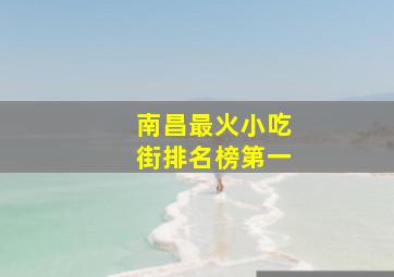 南昌最火小吃街排名榜第一