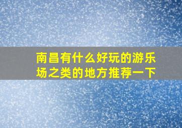 南昌有什么好玩的游乐场之类的地方推荐一下