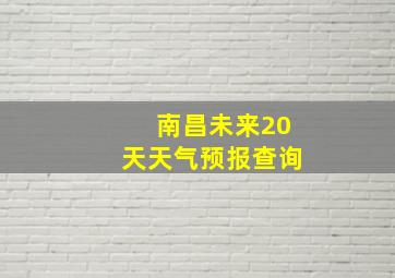 南昌未来20天天气预报查询