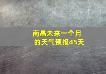 南昌未来一个月的天气预报45天