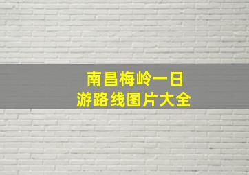 南昌梅岭一日游路线图片大全