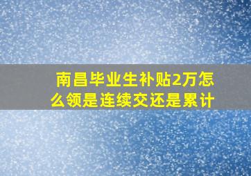 南昌毕业生补贴2万怎么领是连续交还是累计