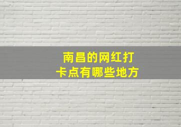 南昌的网红打卡点有哪些地方