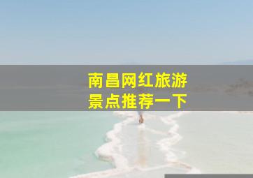 南昌网红旅游景点推荐一下