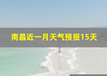 南昌近一月天气预报15天