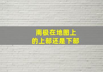 南极在地图上的上部还是下部