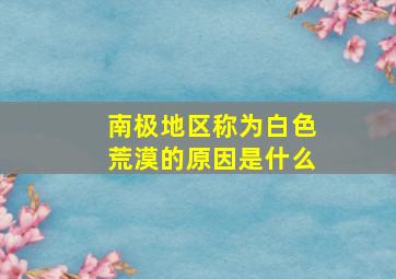 南极地区称为白色荒漠的原因是什么