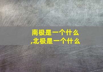 南极是一个什么,北极是一个什么