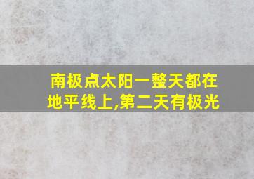 南极点太阳一整天都在地平线上,第二天有极光