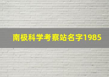 南极科学考察站名字1985