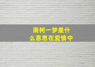 南柯一梦是什么意思在爱情中