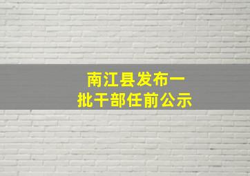 南江县发布一批干部任前公示