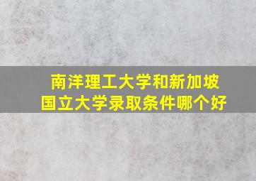 南洋理工大学和新加坡国立大学录取条件哪个好