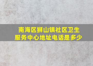 南海区狮山镇社区卫生服务中心地址电话是多少