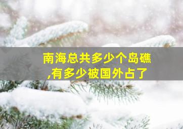 南海总共多少个岛礁,有多少被国外占了