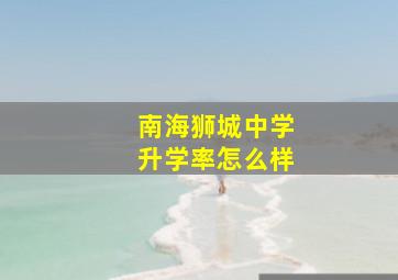 南海狮城中学升学率怎么样