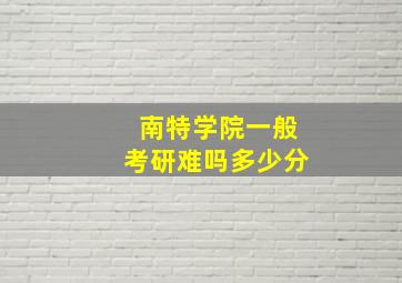 南特学院一般考研难吗多少分