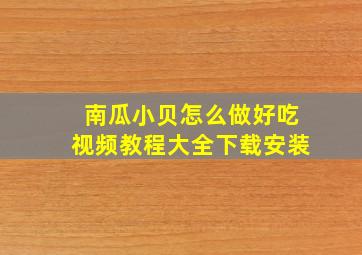 南瓜小贝怎么做好吃视频教程大全下载安装