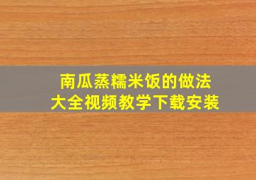 南瓜蒸糯米饭的做法大全视频教学下载安装