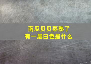 南瓜贝贝蒸熟了有一层白色是什么