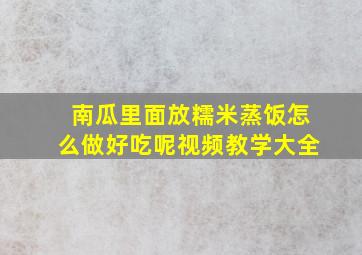 南瓜里面放糯米蒸饭怎么做好吃呢视频教学大全