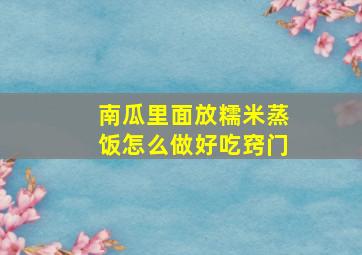 南瓜里面放糯米蒸饭怎么做好吃窍门