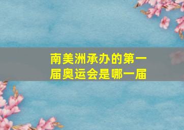 南美洲承办的第一届奥运会是哪一届