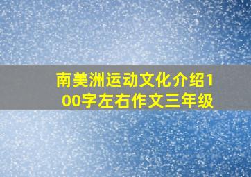 南美洲运动文化介绍100字左右作文三年级