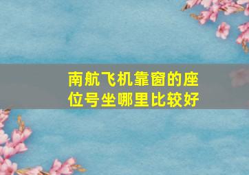 南航飞机靠窗的座位号坐哪里比较好