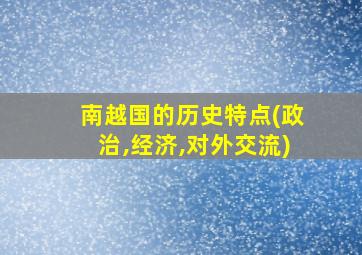 南越国的历史特点(政治,经济,对外交流)