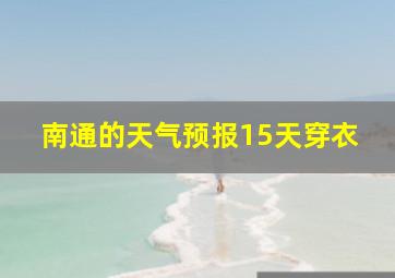 南通的天气预报15天穿衣