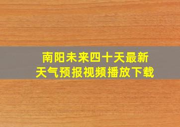 南阳未来四十天最新天气预报视频播放下载