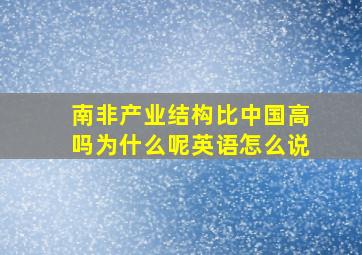 南非产业结构比中国高吗为什么呢英语怎么说