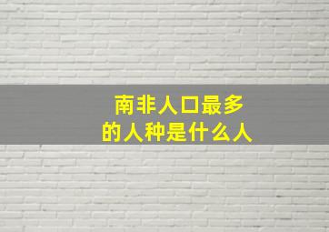 南非人口最多的人种是什么人