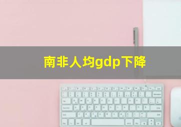 南非人均gdp下降