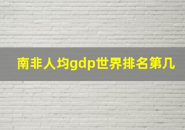 南非人均gdp世界排名第几