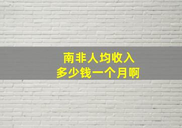 南非人均收入多少钱一个月啊