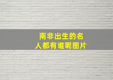 南非出生的名人都有谁呢图片