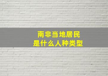 南非当地居民是什么人种类型