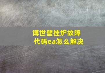 博世壁挂炉故障代码ea怎么解决