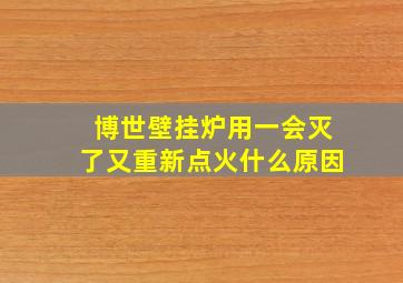 博世壁挂炉用一会灭了又重新点火什么原因